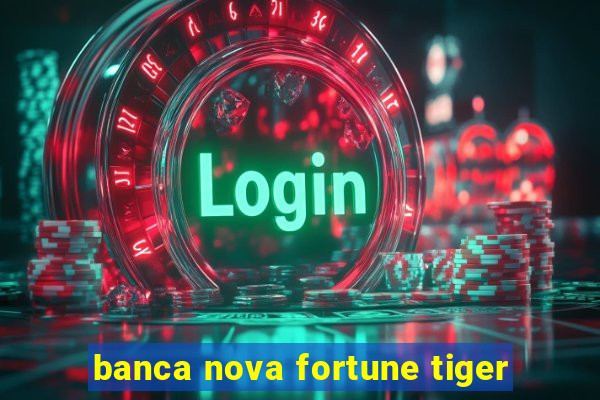 banca nova fortune tiger